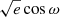 $ \sqrt{e}\cos\omega $