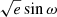 $ \sqrt{e}\sin\omega $