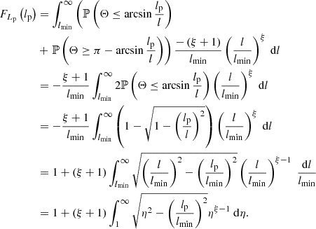 $$ \begin{aligned} F_{L_\mathrm{p} }\left(l_\mathrm{p} \right)&= \int _{l_\mathrm{min} }^\infty \left(\mathbb{P} \left(\Theta \le \arcsin {\frac{l_\mathrm{p} }{l}}\right)\right.\nonumber \\&+ \left.\mathbb{P} \left(\Theta \ge \pi - \arcsin {\frac{l_\mathrm{p} }{l}}\right)\right) \frac{-\left(\xi +1\right)}{l_\mathrm{min} }\left(\frac{l}{l_\mathrm{min} }\right)^\xi \ \mathrm{d} l\nonumber \\&= -\frac{\xi + 1}{l_\mathrm{min} }\int _{l_\mathrm{min} }^\infty 2 \mathbb{P} \left(\Theta \le \arcsin {\frac{l_\mathrm{p} }{l}}\right) \left(\frac{l}{l_\mathrm{min} }\right)^\xi \ \mathrm{d} l\nonumber \\&= -\frac{\xi + 1}{l_\mathrm{min} }\int _{l_\mathrm{min} }^\infty \left(1 - \sqrt{1 - \left(\frac{l_\mathrm{p} }{l}\right)^2}\right)\left(\frac{l}{l_\mathrm{min} }\right)^\xi \ \mathrm{d} l\nonumber \\&= 1 + \left(\xi +1\right)\int _{l_\mathrm{min} }^\infty \sqrt{\left(\frac{l}{l_\mathrm{min} }\right)^2 - \left(\frac{l_\mathrm{p} }{l_\mathrm{min} }\right)^2}\left(\frac{l}{l_\mathrm{min} }\right)^{\xi - 1}\ \frac{\mathrm{d} l}{l_\mathrm{min} }\nonumber \\&= 1 + \left(\xi +1\right)\int _1^\infty \sqrt{\eta ^2 - \left(\frac{l_\mathrm{p} }{l_\mathrm{min} }\right)^2}\eta ^{\xi - 1}\ \mathrm{d} \eta . \end{aligned} $$