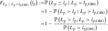 $$ \begin{aligned} F_{L_\mathrm{p} \ \vert \ L_\mathrm{p} > l_\mathrm{p, GRG} }\left(l_\mathrm{p} \right) :=&\mathbb{P} \left(L_\mathrm{p} \le l_\mathrm{p} \ \vert \ L_\mathrm{p} > l_\mathrm{p, GRG} \right)\nonumber \\ =&1 - \mathbb{P} \left(L_\mathrm{p} > l_\mathrm{p} \ \vert \ L_\mathrm{p} > l_\mathrm{p, GRG} \right)\nonumber \\ =&1 - \frac{\mathbb{P} \left(L_\mathrm{p} > l_\mathrm{p} , L_\mathrm{p} > l_\mathrm{p, GRG} \right)}{\mathbb{P} \left(L_\mathrm{p} > l_\mathrm{p, GRG} \right)}. \end{aligned} $$