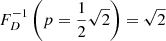 $ F_D^{-1}\left(p=\frac{1}{2}\sqrt{2}\right) = \sqrt{2} $