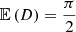 $ \mathbb{E}\left(D\right) = \frac{\pi}{2} $