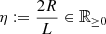 $ {\eta}:= \frac{2R}{L} \in \mathbb{R}_{\geq 0} $