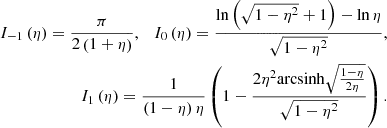 $$ \begin{aligned} I_{-1}\left(\eta \right) = \frac{\pi }{2\left(1 + \eta \right)},\ \ \ I_0\left(\eta \right) = \frac{\ln {\left(\sqrt{1-\eta ^2}+1\right)}-\ln {\eta }}{\sqrt{1-\eta ^2}},\nonumber \\ I_1\left(\eta \right) = \frac{1}{\left(1 - \eta \right) \eta }\left(1 - \frac{2\eta ^2 \mathrm{arcsinh} \sqrt{\frac{1-\eta }{2\eta }}}{\sqrt{1-\eta ^2}}\right). \end{aligned} $$