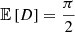 $ \mathbb{E}\left[D\right] = \frac{\pi}{2} $