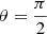 $ \theta = \frac{\pi}{2} $
