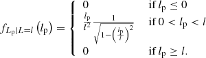 $$ \begin{aligned} f_{L_\mathrm{p} \vert L = l}\left(l_\mathrm{p} \right) = {\left\{ \begin{array}{ll} 0&\text{ if } l_\mathrm{p} \le 0\\ \frac{l_\mathrm{p} }{l^2}\frac{1}{\sqrt{1-\left(\frac{l_\mathrm{p} }{l}\right)^2}}&\text{ if } 0 < l_\mathrm{p} < l\\ 0&\text{ if } l_\mathrm{p} \ge l. \end{array}\right.} \end{aligned} $$