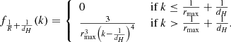 $$ \begin{aligned} f_{\frac{1}{R} + \frac{1}{d_H}}(k) = {\left\{ \begin{array}{ll} 0&\text{ if } k \le \frac{1}{r_\mathrm{max} } + \frac{1}{d_H}\\ \frac{3}{r_\mathrm{max} ^3 \left(k - \frac{1}{d_H}\right)^4}&\text{ if } k > \frac{1}{r_\mathrm{max} } + \frac{1}{d_H}. \end{array}\right.} \end{aligned} $$