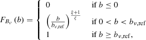 $$ \begin{aligned} F_{B_\nu }\left(b\right)&= {\left\{ \begin{array}{ll} 0&\text{ if } b \le 0\\ \left(\frac{b}{b_{\nu ,\mathrm{ref} }}\right)^\frac{\xi +1}{\zeta }&\text{ if } 0 < b < b_{\nu ,\mathrm{ref} }\\ 1&\text{ if } b \ge b_{\nu ,\mathrm{ref} }, \end{array}\right.}\end{aligned} $$