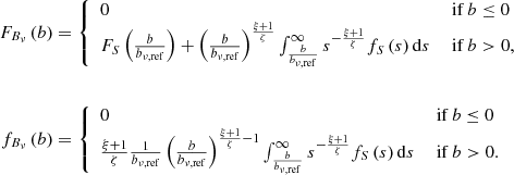 $$ \begin{aligned} F_{B_\nu }\left(b\right)&= {\left\{ \begin{array}{ll} 0&\text{ if } b \le 0\\ F_S\left(\frac{b}{b_{\nu ,\mathrm{ref} }}\right) + \left(\frac{b}{b_{\nu ,\mathrm{ref} }}\right)^\frac{\xi +1}{\zeta }\int _\frac{b}{b_{\nu ,\mathrm{ref} }}^\infty s^{-\frac{\xi +1}{\zeta }}f_S\left(s\right)\mathrm{d} s&\text{ if } b > 0, \end{array}\right.}\nonumber \\ \\ f_{B_\nu }\left(b\right)&= {\left\{ \begin{array}{ll} 0&\text{ if } b \le 0\\ \frac{\xi + 1}{\zeta }\frac{1}{b_{\nu ,\mathrm{ref} }}\left(\frac{b}{b_{\nu ,\mathrm{ref} }}\right)^{\frac{\xi +1}{\zeta }-1} \int _\frac{b}{b_{\nu ,\mathrm{ref} }}^\infty s^{-\frac{\xi +1}{\zeta }} f_S\left(s\right) \mathrm{d} s&\text{ if } b > 0. \end{array}\right.}\nonumber \end{aligned} $$