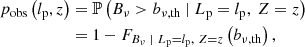 $$ \begin{aligned} p_\mathrm{obs} \left(l_\mathrm{p} ,z\right)&= \mathbb{P} \left(B_\nu > b_{\nu ,\mathrm{th} }\ \vert \ L_\mathrm{p} = l_\mathrm{p} ,\ Z = z\right)\nonumber \\&= 1 - F_{B_\nu \ \vert \ L_\mathrm{p} = l_\mathrm{p} ,\ Z = z}\left(b_{\nu ,\mathrm{th} }\right), \end{aligned} $$