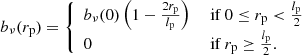 $$ \begin{aligned} b_\nu (r_\mathrm{p} ) = {\left\{ \begin{array}{ll} b_\nu (0)\left(1 - \frac{2 r_\mathrm{p} }{l_\mathrm{p} }\right)&\text{ if } 0 \le r_\mathrm{p} < \frac{l_\mathrm{p} }{2}\\ 0&\text{ if } r_\mathrm{p} \ge \frac{l_\mathrm{p} }{2}. \end{array}\right.} \end{aligned} $$