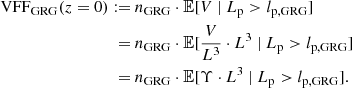 $$ \begin{aligned} \mathrm{VFF} _\mathrm{GRG} (z=0) :=&\ n_\mathrm{GRG} \cdot \mathbb{E} [V\ \vert \ L_\mathrm{p} > l_\mathrm{p,GRG} ]\nonumber \\ =&\ n_\mathrm{GRG} \cdot \mathbb{E} [\frac{V}{L^3} \cdot L^3\ \vert \ L_\mathrm{p} > l_\mathrm{p,GRG} ]\nonumber \\ =&\ n_\mathrm{GRG} \cdot \mathbb{E} [\Upsilon \cdot L^3\ \vert \ L_\mathrm{p} > l_\mathrm{p,GRG} ]. \end{aligned} $$