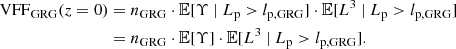 $$ \begin{aligned} \mathrm{VFF} _\mathrm{GRG} (z=0)&= n_\mathrm{GRG} \cdot \mathbb{E} [\Upsilon \ \vert \ L_\mathrm{p} > l_\mathrm{p,GRG} ] \cdot \mathbb{E} [L^3\ \vert \ L_\mathrm{p} > l_\mathrm{p,GRG} ]\nonumber \\&= n_\mathrm{GRG} \cdot \mathbb{E} [\Upsilon ] \cdot \mathbb{E} [L^3\ \vert \ L_\mathrm{p} > l_\mathrm{p,GRG} ]. \end{aligned} $$