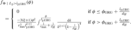 $$ \begin{aligned}&f_{\Phi \ \vert \ L_\mathrm{p} > l_\mathrm{p,GRG} }(\phi ) \nonumber \\&\quad = {\left\{ \begin{array}{ll} 0&\text{ if } \phi \le \phi _\mathrm{GRG} + \frac{l_\mathrm{p,GRG} }{d_H}\\ \frac{-3\left(\xi +1\right)\phi ^\xi }{r_\mathrm{max} ^3 l_\mathrm{p,GRG} ^{\xi +1}} \int _{\frac{1}{r_\mathrm{max} } + \frac{1}{d_H}}^{\frac{\phi }{l_\mathrm{p,GRG} }} \frac{\mathrm{d} k}{k^{\xi +1}\left(k - \frac{1}{d_H}\right)^4}&\text{ if } \phi > \phi _\mathrm{GRG} + \frac{l_\mathrm{p,GRG} }{d_H}. \end{array}\right.} \end{aligned} $$