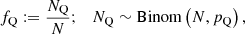 $$ \begin{aligned} f_\mathrm{Q} := \frac{N_\mathrm{Q} }{N};\ \ \ N_\mathrm{Q} \sim \mathrm{Binom} \left(N, p_\mathrm{Q} \right), \end{aligned} $$