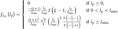 $$ \begin{aligned} f_{L_\mathrm{p} }\left(l_\mathrm{p} \right) = {\left\{ \begin{array}{ll} 0&\mathrm{if }\ l_\mathrm{p} \le 0,\\ \frac{-(\xi +1)}{l_\mathrm{min} }\frac{l_\mathrm{p} }{l_\mathrm{min} }I\left(\xi -1,\frac{l_\mathrm{p} }{l_\mathrm{min} }\right)&\mathrm{if }\ 0 < l_\mathrm{p} < l_\mathrm{min} ,\\ \frac{\left(\xi +1\right)^2}{l_\mathrm{min} }\frac{\sqrt{\pi }}{4}\left(\frac{l_\mathrm{p} }{l_\mathrm{min} }\right)^\xi \frac{\Gamma \left(-\frac{\xi }{2}-\frac{1}{2}\right)}{\Gamma \left(-\frac{\xi }{2}+1\right)}&\mathrm{if }\ l_\mathrm{p} \ge l_\mathrm{min} , \end{array}\right.} \end{aligned} $$