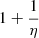 $ 1 + \frac{1}{\eta} $