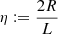 $ \eta := \frac{2R}{L} $
