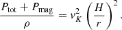 $$ \begin{aligned} \frac{P_{\rm tot} + P_{\rm mag}}{\rho } = { v}_K^2 \left( \frac{H}{r}\right)^2. \end{aligned} $$