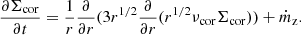$$ \begin{aligned} {\partial \Sigma _{\rm cor} \over \partial t}={1 \over r}{\partial \over \partial r}(3 r^{1/2} {\partial \over \partial r}(r^{1/2} \nu _{\rm cor} \Sigma _{\rm cor})) + \dot{m}_{\rm z}. \end{aligned} $$