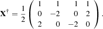 $$ \begin{aligned} \mathbf X ^\dag = \frac{1}{2} \left(\begin{array}{lrrr} 1&1&1&1 \\ 0&-2&0&2 \\ 2&0&-2&0 \end{array}\right). \end{aligned} $$