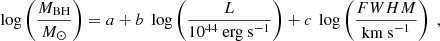 $$ \begin{aligned} \log \left( \frac{M_{\rm BH}}{M_{\odot }} \right) = a + b\;\log \left( \frac{L}{10^{44}~\mathrm{erg~s}^{-1}} \right) + c\;\log \left( \frac{FWHM}{\mathrm{km~s}^{-1}} \right)\;, \end{aligned} $$