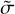 $\tilde \sigma $