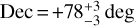 $Dec = + 78_{ - 3}^{ + 3}\deg$
