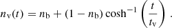 $$ \begin{aligned} n_{\rm v}(t) = n_{\rm b} + (1-n_{\rm b})\cosh ^{-1}\left(\frac{t}{t_{\rm v}}\right)\,. \end{aligned} $$