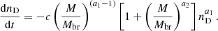 $$ \begin{aligned} \frac{{\mathrm{d}} n_{\rm D}}{{\mathrm{d}} t} = -c \left( \frac{M}{M_{\rm br}} \right)^{(a_1-1)}\left[ 1 + \left( \frac{M}{M_{\rm br}} \right)^{a_2} \right] n_{\rm D}^{a_1}\,. \end{aligned} $$