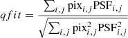 $ qfit = \frac{\sum\nolimits_{i,j} \mathrm{pix}_{i,j} \mathrm{PSF}_{i,j}}{\sqrt{\sum\nolimits_{i,j} \mathrm{pix}^{2}_{i,j} \mathrm{PSF}^{2}_{i,j}}} $