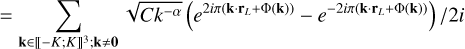 $ = \sum\limits_{{\bf{k}} \in {{\left[\kern-0.15em\left[ { - K;K} \right]\kern-0.15em\right]}^3};{\bf{k}} \ne {\bf{0}}} {\sqrt {C{k^{ - \alpha }}} {{\left( {{e^{2i\pi \left( {{\bf{k}} \cdot {{\bf{r}}_L} + {\rm{\Phi }}\left( {\bf{k}} \right)} \right)}} - {e^{ - 2i\pi \left( {{\bf{k}} \cdot {{\bf{r}}_L} + {\rm{\Phi }}\left( {\bf{k}} \right)} \right)}}} \right)} \mathord{\left/ {\vphantom {{\left( {{e^{2i\pi \left( {{\bf{k}} \cdot {{\bf{r}}_L} + {\rm{\Phi }}\left( {\bf{k}} \right)} \right)}} - {e^{ - 2i\pi \left( {{\bf{k}} \cdot {{\bf{r}}_L} + {\rm{\Phi }}\left( {\bf{k}} \right)} \right)}}} \right)} {2i}}} \right. \kern-\nulldelimiterspace} {2i}}} $