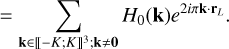 $ = \sum\limits_{{\bf{k}} \in {{\left[\kern-0.15em\left[ { - K;K} \right]\kern-0.15em\right]}^3};{\bf{k}} \ne {\bf{0}}} {{H_0}\left( {\bf{k}} \right){e^{2i\pi {\bf{k}} \cdot {{\bf{r}}_L}}}} .$