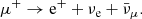 $$ \begin{aligned}&\mu ^+\rightarrow \mathrm{e}^+ + \nu _{\rm e} + \bar{\nu }_\mu . \end{aligned} $$