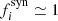 $ f_{i}^{\mathrm{syn}}\simeq 1 $