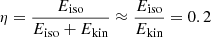 $ \eta = \frac{E_{\mathrm{iso}}}{E_{\mathrm{iso}}+E_{\mathrm{kin}}} \approx \frac{E_{\mathrm{iso}}}{E_{\mathrm{kin}}} = 0.2 $