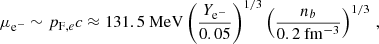 $$ \begin{aligned} \mu _{\mathrm{e}^-} \sim p_{\mathrm{F},e} c \approx 131.5~\mathrm{MeV} \left(\dfrac{Y_{\mathrm{e}^-}}{0.05}\right)^{1/3} \left(\dfrac{n_{b}}{0.2~\mathrm{fm^{-3}}} \right)^{1/3} \, , \end{aligned} $$