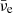 $ \bar{\nu}_{\mathrm{e}} $