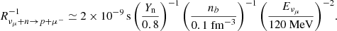 $$ \begin{aligned} R^{-1}_{\nu _\mu + n \rightarrow p + \mu ^{-}} \simeq 2 \times 10^{-9}\,\mathrm{s} \left(\dfrac{Y_{\rm n}}{0.8}\right)^{-1} \left(\dfrac{n_b}{0.1~\mathrm{fm}^{-3}}\right)^{-1} \left(\dfrac{E_{\nu _\mu }}{120~\mathrm{MeV}}\right)^{-2}\!. \end{aligned} $$