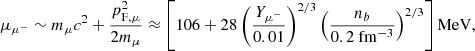 $$ \begin{aligned} \mu _{\mu ^{-}} \sim m_{\mu }c^2 + \frac{p_{\mathrm{F},\mu }^2}{2 m_{\mu }} \approx \left[ 106 + 28 \left(\dfrac{Y_{\mu ^-}}{0.01}\right)^{2/3} \left( \dfrac{n_{b}}{0.2 \mathrm{~fm^{-3}}}\right)^{2/3} \right] \mathrm{MeV}, \end{aligned} $$
