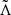 $ \tilde{\Lambda} $