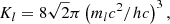 $$ \begin{aligned} K_l = 8 \sqrt{2} \pi \left(m_l c^2/h c\right)^{3}, \end{aligned} $$