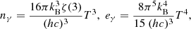 $$ \begin{aligned} n_{\gamma } = \frac{16 \pi k_{\rm B}^3 \zeta (3)}{(hc)^3} T^{3}, \; e_{\gamma } = \frac{8 \pi ^5 k_{\rm B}^4}{15~(hc)^3} T^{4}, \end{aligned} $$