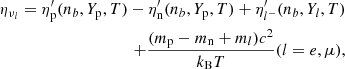 $$ \begin{aligned} \eta _{\nu _l} = \eta _{\rm p}^\prime (n_b, Y_{\rm p}, T)-\eta _{\rm n}^\prime (n_b,Y_{\rm p},T)+\eta _{l^-}^\prime (n_b,Y_l,T)\nonumber \\ +\dfrac{(m_{\rm p}-m_{\rm n}+m_l) c^2}{k_{\rm B} T} (l = e, \mu ), \end{aligned} $$