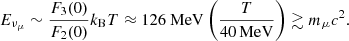 $$ \begin{aligned} E_{\nu _{\mu }} \sim \frac{F_3(0)}{F_2(0)} k_{\rm B} T \approx 126~\mathrm{MeV} \left( \frac{T}{40\,\mathrm{MeV}} \right) \gtrsim m_{\mu }c^{2}. \end{aligned} $$