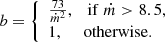 $$ \begin{aligned} b = \left\{ \begin{array}{l} \frac{73}{\dot{m}^2},\quad \mathrm{if}\; \dot{m} > 8.5,\\ 1, \!\!\qquad \mathrm{otherwise}. \end{array}\right. \end{aligned} $$
