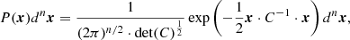 $$ \begin{aligned} P(\boldsymbol{x}) d^n\boldsymbol{x} = \frac{1}{(2\pi )^{n/2} \cdot \det (C)^{\frac{1}{2}}} \exp \left(-\frac{1}{2} \boldsymbol{x} \cdot C^{-1} \cdot \boldsymbol{x}\right) d^n\boldsymbol{x}, \end{aligned} $$