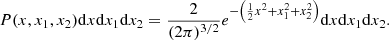 $$ \begin{aligned} P(x,x_1,x_2) \mathrm{d}x\mathrm{d}x_1\mathrm{d}x_2 = \frac{2}{(2\pi )^{3/2}} e^{-\left(\frac{1}{2} x^2 + x_1^2 + x_2^2\right)} \mathrm{d}x\mathrm{d}x_1\mathrm{d}x_2. \end{aligned} $$