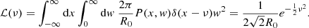 $$ \begin{aligned} \mathcal{L} (\nu ) = \int _{-\infty }^\infty \mathrm{d}x \int _0^\infty \mathrm{d}{ w}\ \frac{2\pi }{R_0} P(x,{ w}) \delta (x-\nu ) { w}^2 = \frac{1}{2\sqrt{2}R_0} e^{-\frac{1}{2}\nu ^2}. \end{aligned} $$